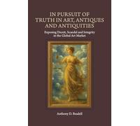 In Pursuit of Truth in Art, Antiques and Antiquities: Exposing Deceit, Scandal and Integrity in the Global Art Market