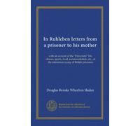 In Ruhleben letters from a prisoner to his mother: with an account of the "University" life, classes, sports, food, accommodation, etc., of the internment camp of British prisoners