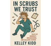 In Scrubs We Trust: Tales of Burnout, Breakdowns, and Gallows Humor
