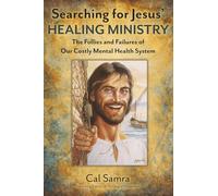 In Search Of Jesus' Healing Ministry: The Follies and Failures of Our Costly Mental Health System