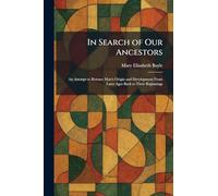 In Search of Our Ancestors: An Attempt to Retrace Man's Origin and Development From Later Ages Back to Their Beginnings