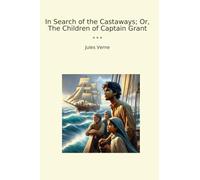 In Search of the Castaways; Or, The Children of Captain Grant (Classic Books)