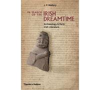 In Search of the Irish Dreamtime: Archaeology & Early Irish Literature: Archeology and Early Literature
