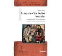 In Search of the Perfect Romanian: National Specificity, Racial Degeneration, and Social Selection in Modern Romania (CEU Press Studies in the History of Medicine)