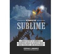 In Search of the Sublime: A world history of humanity's relentless pursuit of scientific truth, moral virtue, and enlightenment