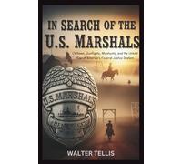 In Search of the U.S. Marshals: Outlaws, Gunfights, Manhunts, and the Untold Rise of America’s Federal Justice System (True Story Behind the Screen)