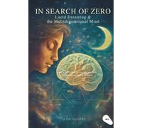 In Search of Zero: Lucid Dreaming & the Multidimensional Mind: How to Wake Up in Your Dreams, Control Them, and Explore Higher States of Consciousness