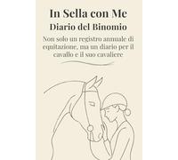 In Sella con Me Diario del Binomio: Non solo un registro annuale di equitazione, ma un diario per il cavallo e il suo cavaliere