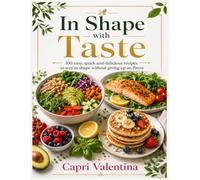 In Shape with Taste: 100 Easy, Quick and Delicious Recipes to Stay in Shape Without Giving Up on Flavor
