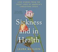 In Sickness and in Health: Love Stories from the Front Lines of America's Caregiving Crisis