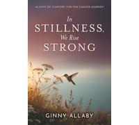 In Stillness, We Rise Strong: 40 Days of Comfort for the Cancer Journey