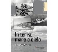 In terra, mare e cielo. Avventure, imprese, battaglie e curiosità da conoscere e non dimenticare. Ediz. illustrata