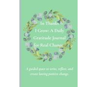 In Thanks I Grow: A Daily Gratitude Journal for Real Change: A guided space to wrtie, reflect, and create lasting positive change.