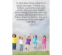 In that hour Jesus rejoiced in spirit and said, “I thank you, Father, Lord of heaven and earth, that you have hidden these things from the wise and ... so it seemed good in your sight.” Luke 10:21