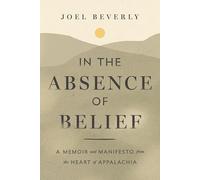 In the Absence of Belief: A Memoir and Manifesto from the Heart of Appalachia