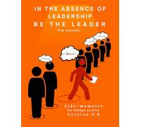 In the absence of leadership be the Leader - 2nd Edition: Aide-mémoire for Change Leaders: 2