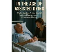 In The Age of Assisted Dying: Understanding A New Kind of Grief And Bereavement With Assisted Dying