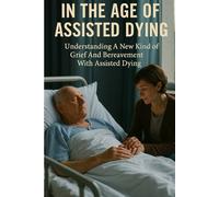 In The Age of Assisted Dying: Understanding A New Kind of Grief And Bereavement With Assisted Dying