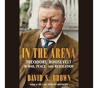 In the Arena: Theodore Roosevelt in War, Peace and Revolution