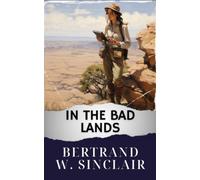 In the Bad Lands: Discover Love and Danger in the Bad Lands Book by Bertrand Sinclair. The Original Classic (annotated)