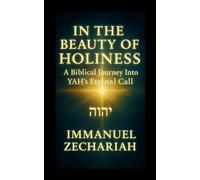 In the Beauty of Holiness: A Biblical Journey Into YAH'S Eternal Call