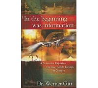 In the Beginning Was Information: A Scientist Explains the Incredible Design in Nature