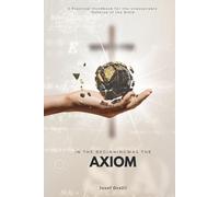 In the Beginning Was the Axiom: A Practical Handbook for the Unassailable Defense of the Bible
