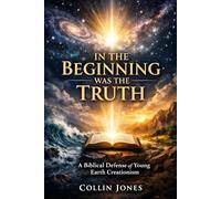 In the Beginning was the Truth: A Biblical Defense of Young Earth Creationism