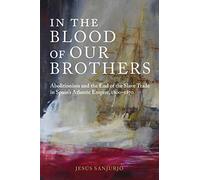 In the Blood of Our Brothers: Abolitionism and the End of the Slave Trade in Spain's Atlantic Empire, 1800-1870 (Atlantic Crossings)