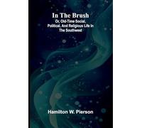 In The Brush: Or, Old-Time Social, Political, And Religious Life In The Southwest