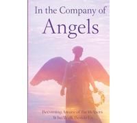 In the Company of Angels -Becoming Aware of the Helpers Who Walk Beside Us: A Gentle Exploration of Presence, Guidance, and the Quiet Support That Surrounds Us (Inspirational)