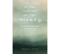 In the Company of the Weary: Ten Gentle Spiritual Practices for Your Tired Soul