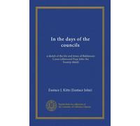 In the days of the councils: a sketch of the life and times of Baldassare Cossa (afterward Pope John the Twenty-third)