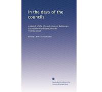In the days of the councils: A sketch of the life and times of Baldassare Cossa (afterward Pope John the Twenty-third)