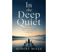 In the Deep Quiet A Moving Novel of Survival, Silence, and the Strength to Begin Again: A Moving Novel of Survival, Silence, and the Strength to Begin Again