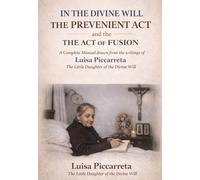 IN THE DIVINE WILL THE PREVENIENT ACT AND THE ACT OF FUSION: Complete Manual drawn from the writings of Luisa Piccarreta The Little Daughter of the Divine Will (DIVINA VOLONTA' AMERICA)