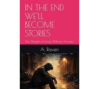 IN THE END WE'LL BECOME STORIES: The Weight of Living Without Answers
