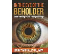 In the Eye of the Beholder:: Understanding Health Through Iridology (The Complete Guide to Health)
