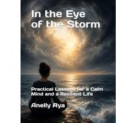 In the Eye of the Storm: Practical Lessons for a Calm Mind and a Resilient Life
