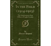 In the Field (1914-1915): The Impressions of an Officer of Light Cavalry (Classic Reprint)