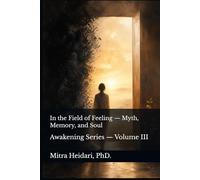 In the Field of Feeling - Myth, Memory, and Soul: The Blueprint Series - Volume III (Awakening Series)