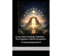 In the Field of Feeling: THIRTEEN: The Forgotten Code of Completion: The Awakening Series, Volume III