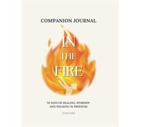 In the Fire Companion Journal: 30 Days of Healing, Worship and Walking in Freedom