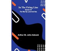 In The Firing Line: Stories Of The War By Land And Sea