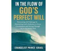 IN THE FLOW OF GOD'S PERFECT WILL: Overcoming Self-Sabotage by Discovering God’s Perfection in Every Circumstance and Moving Through Life in His Perfect Will