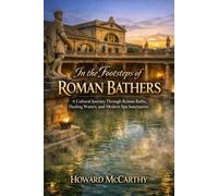 IN THE FOOTSTEPS OF ROMAN BATHERS: A Cultural Journey Through Roman Baths, Healing Waters, and Modern Spa Sanctuaries