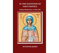 In The Footsteps of Saint Monica: Saintly Meditations on Her Life