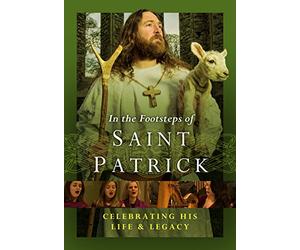 In the Footsteps of St. Patrick: Celebrating His Life and Legacy