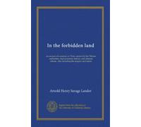 In the forbidden land: an account of a journey in Tibet, capture by the Tibetan authorities, imprisonment, torture, and ultimate release. Also including the enquiry and report