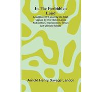 In The Forbidden Land: An Account Of A Journey Into Tibet, Capture By The Tibetan Lamas And Soldiers, Imprisonment, Torture And Ultimate Release